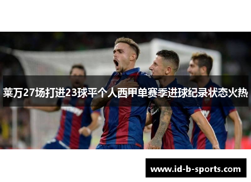 莱万27场打进23球平个人西甲单赛季进球纪录状态火热