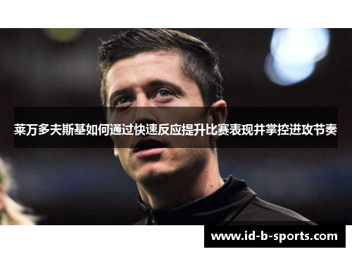 莱万多夫斯基如何通过快速反应提升比赛表现并掌控进攻节奏