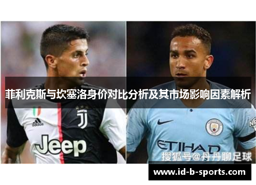 菲利克斯与坎塞洛身价对比分析及其市场影响因素解析 菲利克斯与坎塞洛身价对比分析及其市场影响因素解析