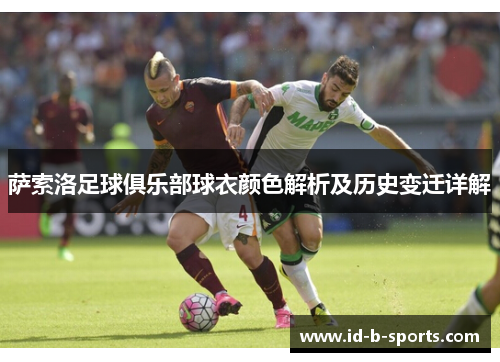萨索洛足球俱乐部球衣颜色解析及历史变迁详解 萨索洛足球俱乐部球衣颜色解析及历史变迁详解