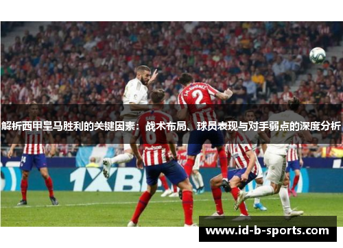 解析西甲皇马胜利的关键因素：战术布局、球员表现与对手弱点的深度分析