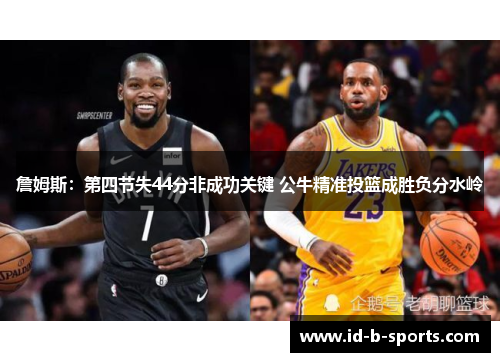 詹姆斯:第四节失44分非成功关键 公牛精准投篮成胜负分水岭 詹姆斯:第四节失44分非成功关键 公牛精准投篮成胜负分水岭