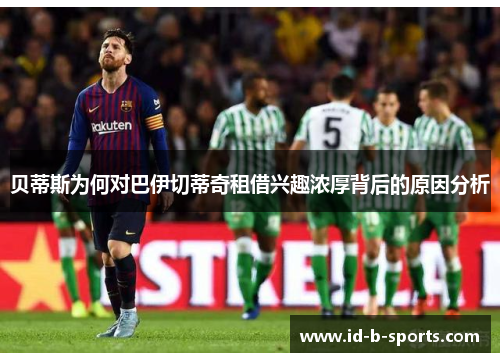 贝蒂斯为何对巴伊切蒂奇租借兴趣浓厚背后的原因分析 贝蒂斯为何对巴伊切蒂奇租借兴趣浓厚背后的原因分析