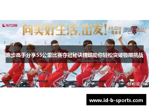 跑步高手分享55公里比赛夺冠秘诀精髓助你轻松突破极限挑战 跑步高手分享55公里比赛夺冠秘诀精髓助你轻松突破极限挑战