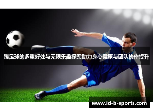 踢足球的多重好处与无限乐趣探索助力身心健康与团队协作提升 踢足球的多重好处与无限乐趣探索助力身心健康与团队协作提升