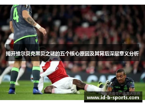 揭开维尔贝克黑贝之谜的五个核心原因及其背后深层意义分析 揭开维尔贝克黑贝之谜的五个核心原因及其背后深层意义分析