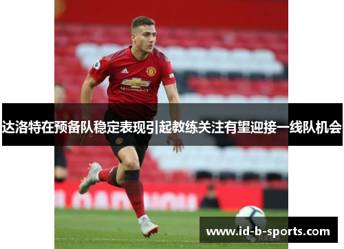达洛特在预备队稳定表现引起教练关注有望迎接一线队机会 达洛特在预备队稳定表现引起教练关注有望迎接一线队机会
