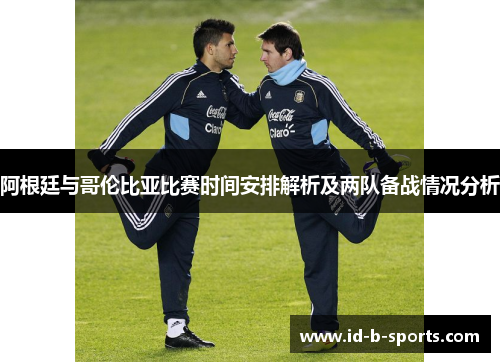 阿根廷与哥伦比亚比赛时间安排解析及两队备战情况分析 阿根廷与哥伦比亚比赛时间安排解析及两队备战情况分析
