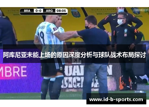 阿库尼亚未能上场的原因深度分析与球队战术布局探讨 阿库尼亚未能上场的原因深度分析与球队战术布局探讨