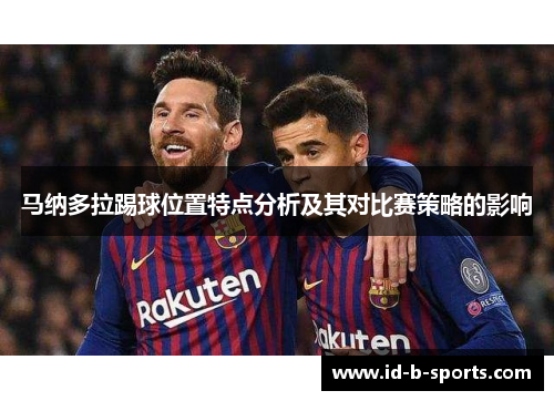 马纳多拉踢球位置特点分析及其对比赛策略的影响 马纳多拉踢球位置特点分析及其对比赛策略的影响
