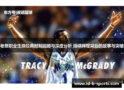 老詹职业生涯经典时刻回顾与深度分析 持续辉煌背后的故事与突破 老詹职业生涯经典时刻回顾与深度分析 持续辉煌背后的故事与突破