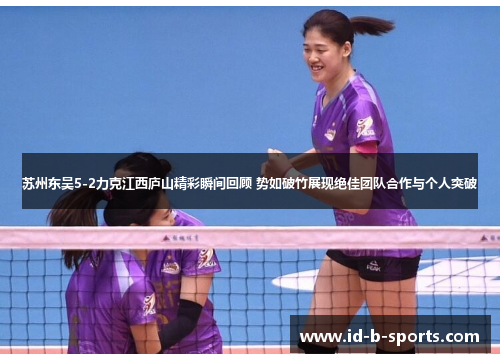 苏州东吴5-2力克江西庐山精彩瞬间回顾 势如破竹展现绝佳团队合作与个人突破