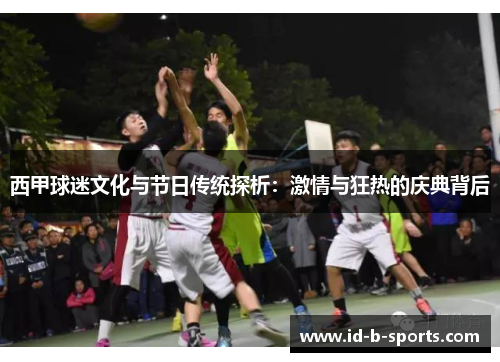 西甲球迷文化与节日传统探析：激情与狂热的庆典背后