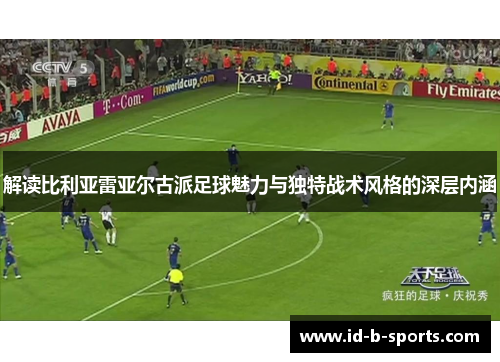 解读比利亚雷亚尔古派足球魅力与独特战术风格的深层内涵