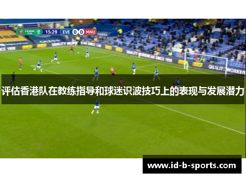 评估香港队在教练指导和球迷识波技巧上的表现与发展潜力