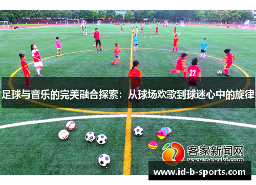 足球与音乐的完美融合探索：从球场欢歌到球迷心中的旋律