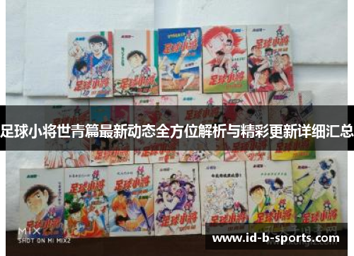 足球小将世青篇最新动态全方位解析与精彩更新详细汇总