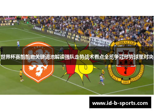 世界杯赛前前瞻关键词池解读强队走势战术看点全览争冠形势球星对决