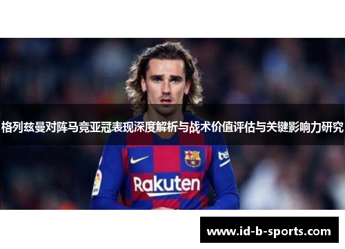 格列兹曼对阵马竞亚冠表现深度解析与战术价值评估与关键影响力研究 格列兹曼对阵马竞亚冠表现深度解析与战术价值评估与关键影响力研究