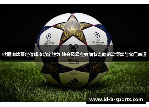 欧冠淘汰赛定位球攻防定胜负 转会风云左右细节走向暗流博弈与豪门命运 欧冠淘汰赛定位球攻防定胜负 转会风云左右细节走向暗流博弈与豪门命运