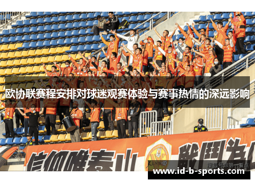 欧协联赛程安排对球迷观赛体验与赛事热情的深远影响 欧协联赛程安排对球迷观赛体验与赛事热情的深远影响