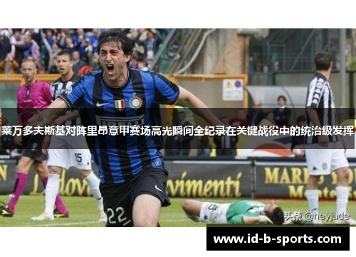 莱万多夫斯基对阵里昂意甲赛场高光瞬间全纪录在关键战役中的统治级发挥