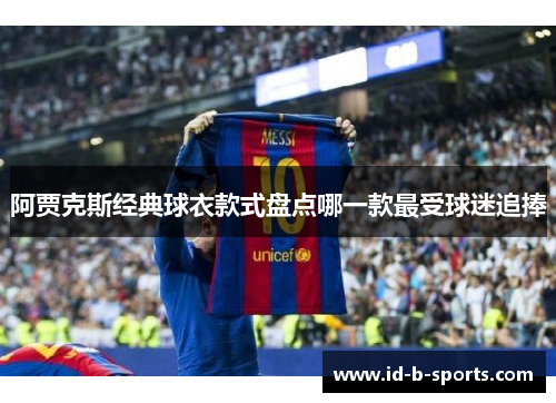 阿贾克斯经典球衣款式盘点哪一款最受球迷追捧
