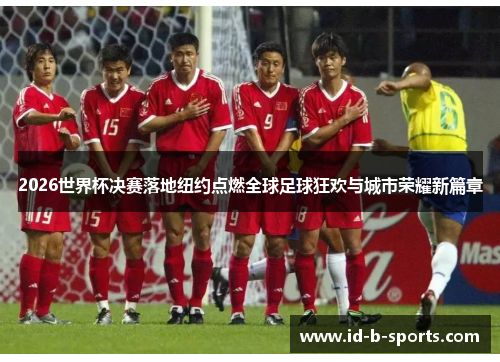 2026世界杯决赛落地纽约点燃全球足球狂欢与城市荣耀新篇章 2026世界杯决赛落地纽约点燃全球足球狂欢与城市荣耀新篇章