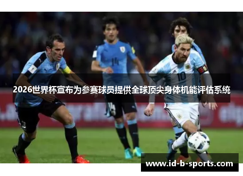 2026世界杯宣布为参赛球员提供全球顶尖身体机能评估系统