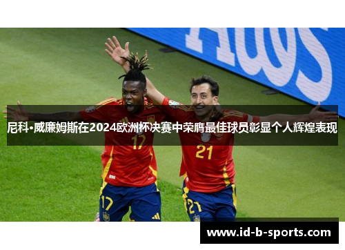 尼科·威廉姆斯在2024欧洲杯决赛中荣膺最佳球员彰显个人辉煌表现