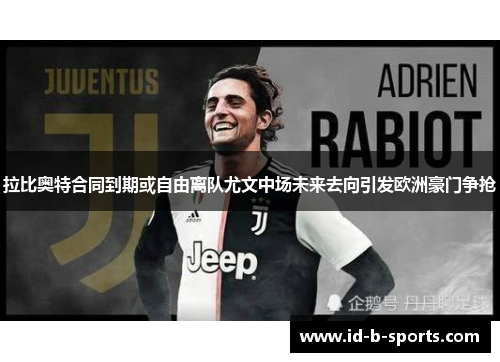 拉比奥特合同到期或自由离队尤文中场未来去向引发欧洲豪门争抢