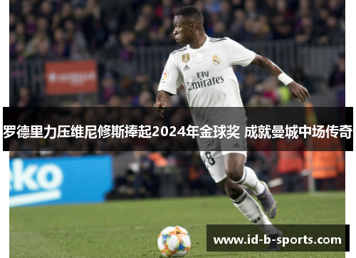 罗德里力压维尼修斯捧起2024年金球奖 成就曼城中场传奇