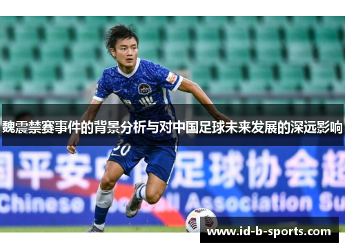 魏震禁赛事件的背景分析与对中国足球未来发展的深远影响