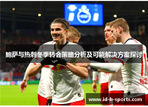 鲍萨与热刺冬季转会策略分析及可能解决方案探讨 鲍萨与热刺冬季转会策略分析及可能解决方案探讨