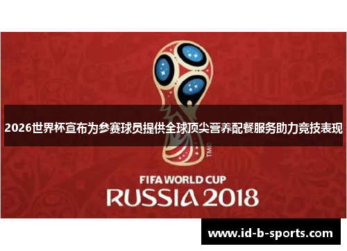 2026世界杯宣布为参赛球员提供全球顶尖营养配餐服务助力竞技表现 2026世界杯宣布为参赛球员提供全球顶尖营养配餐服务助力竞技表现