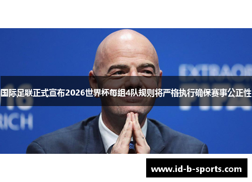 国际足联正式宣布2026世界杯每组4队规则将严格执行确保赛事公正性 国际足联正式宣布2026世界杯每组4队规则将严格执行确保赛事公正性