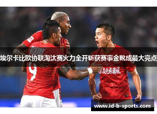 埃尔卡比欧协联淘汰赛火力全开斩获赛事金靴成最大亮点 埃尔卡比欧协联淘汰赛火力全开斩获赛事金靴成最大亮点