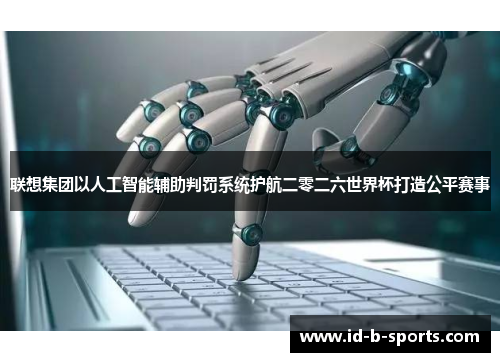 联想集团以人工智能辅助判罚系统护航二零二六世界杯打造公平赛事 联想集团以人工智能辅助判罚系统护航二零二六世界杯打造公平赛事