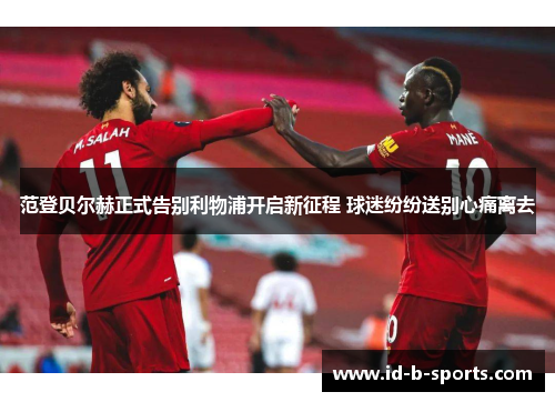 范登贝尔赫正式告别利物浦开启新征程 球迷纷纷送别心痛离去 范登贝尔赫正式告别利物浦开启新征程 球迷纷纷送别心痛离去