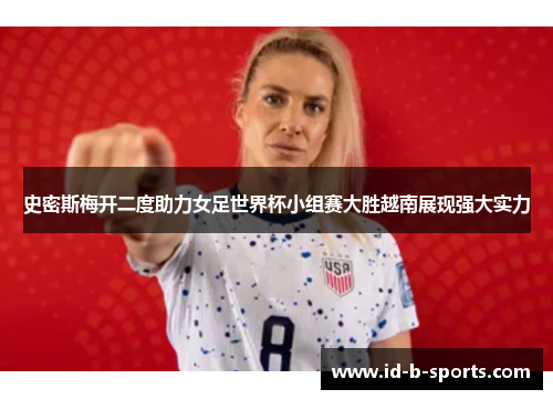 史密斯梅开二度助力女足世界杯小组赛大胜越南展现强大实力 史密斯梅开二度助力女足世界杯小组赛大胜越南展现强大实力