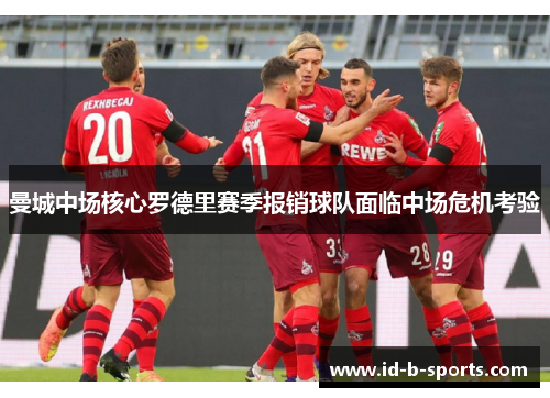 曼城中场核心罗德里赛季报销球队面临中场危机考验 曼城中场核心罗德里赛季报销球队面临中场危机考验